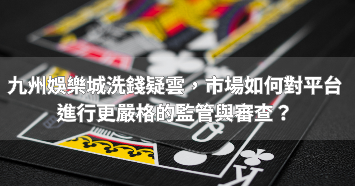 九州娛樂城洗錢疑雲，市場如何對平台進行更嚴格的監管與審查？